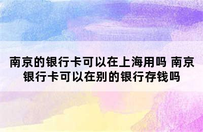 南京的银行卡可以在上海用吗 南京银行卡可以在别的银行存钱吗